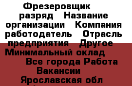 Фрезеровщик 4-6 разряд › Название организации ­ Компания-работодатель › Отрасль предприятия ­ Другое › Минимальный оклад ­ 40 000 - Все города Работа » Вакансии   . Ярославская обл.,Фоминское с.